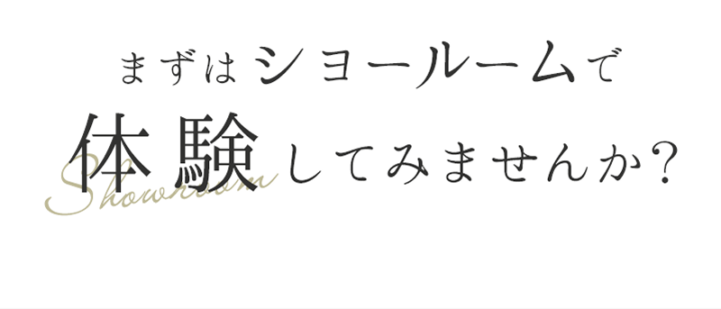 まずはショールームで体験してみませんか?